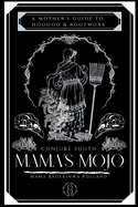 Mama's Mojo: A Mother's Guide to Hoodoo and Rootwork