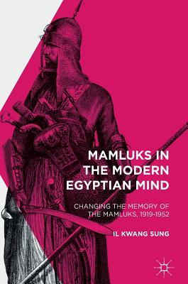 Mamluks in the Modern Egyptian Mind: Changing the Memory of the Mamluks, 1919-1952 - Sung, Il Kwang