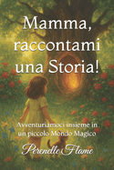 Mamma, raccontami una Storia!: Avventuriamoci insieme in un piccolo Mondo Magico
