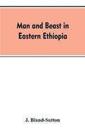 Man and beast in eastern Ethiopia: From observations made in British East Africa, Uganda, and the Sudan