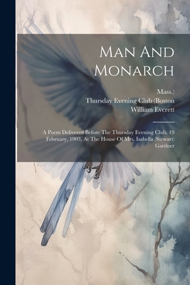 Man And Monarch: A Poem Delivered Before The Thursday Evening Club, 19 February, 1903, At The House Of Mrs. Isabella (stewart) Gardner - Everett, William, and Thursday Evening Club (Boston (Creator), and Mass )