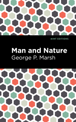 Man and Nature: Or, Physical Geography as Modified by Human Action - Marsh, George P, and Editions, Mint (Contributions by)