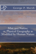 Man and Nature: Or, Physical Geography as Modified by Human Nature