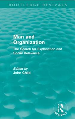 Man and Organization (Routledge Revivals): The Search for Explanation and Social Relevance - Child, John (Editor)