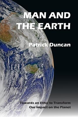 Man and the Earth: Towards an Ethic to Transform Our Impact on the Planet - Duncan, Patrick