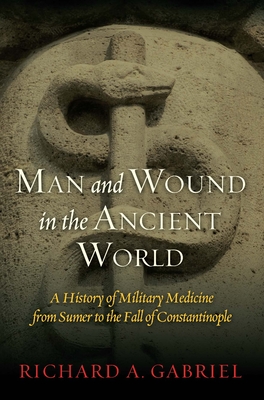 Man and Wound in the Ancient World: A History of Military Medicine from Sumer to the Fall of Constantinople - Gabriel, Richard A.