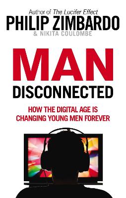 Man Disconnected: How the digital age is changing young men forever - Zimbardo, Philip, and Coulombe, Nikita D.