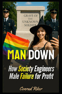 Man Down: How Society Engineers Male Failure for Profit