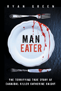Man-Eater: The Terrifying True Story of Cannibal Killer Katherine Knight
