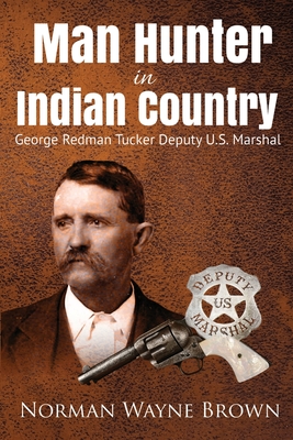 Man Hunter in Indian Country: George Redman Tucker - Brown, Norman Wayne, and Tower, Mike (Foreword by)