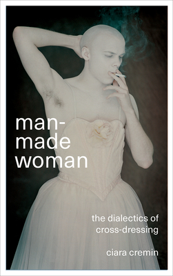 Man-Made Woman: The Dialectics of Cross-Dressing - Cremin, Ciara