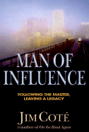 Man of Influence: Following the Master, Leaving a Legacy - Cote, Jim