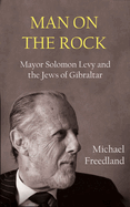 Man on the Rock: Mayor Solomon Levy and the Jews of Gibraltar