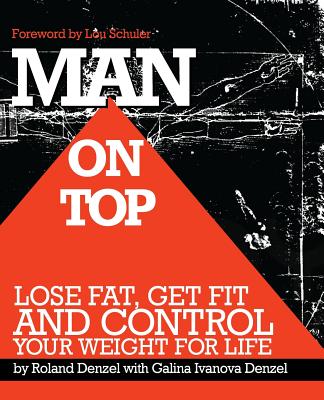 Man On Top: Lose Fat, Get Fit, and Control Your Weight For Life - Schuler, Lou (Foreword by), and Denzel, Galina Ivanova, and Denzel, Roland