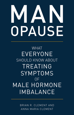 MAN-opause: What Everyone Should Know about Treating Symptoms of Male Hormone Imbalance - Clement, Brian R, and Clement, Anna Maria