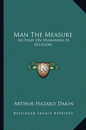 Man The Measure: An Essay On Humanism As Religion