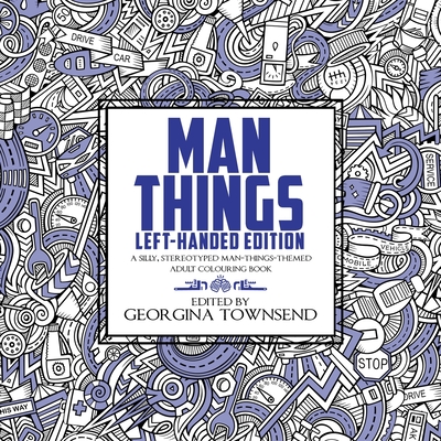 Man Things - Left-Handed Edition: A Silly, Stereotyped Man-Things-Themed Book: For everyone - because we all love dinosaurs and tools! - Townsend, Georgina (Editor)