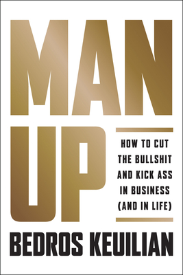 Man Up: How to Cut the Bullsh!t and Kick @Ss in Business (and in Life) - Keuilian, Bedros