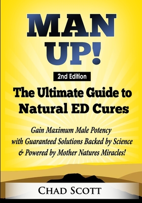 Man Up - The Ultimate Guide to Natural ED Cures: Gain Maximum Male Potency with Guaranteed Solutions Backed by Science & Powered by Mother Natures Miracles! - Scott, Chad