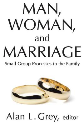 Man, Woman, and Marriage: Small Group Processes in the Family - Grey, Alan L