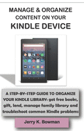 Manage & Organize Content on Your Kindle Device: A STEP-BY-STEP GUIDE TO ORGANIZE YOUR KINDLE LIBRARY: get free books, gift, lend, manage family library and troubleshoot common Kindle problems