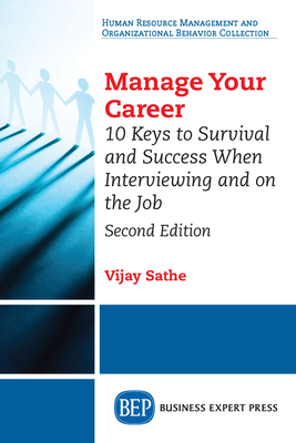 Manage Your Career: 10 Keys to Survival and Success When Interviewing and on the Job, Second Edition - Sathe, Vijay