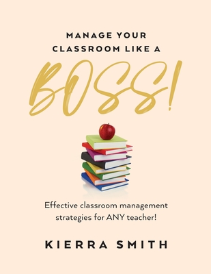 Manage your Classroom like a BOSS!: Effective classroom management strategies for ANY teacher! - Smith, Kierra