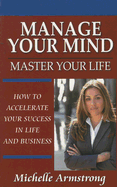 Manage Your Mind, Master Your Life: How to Accelerate Your Success in Life and Business