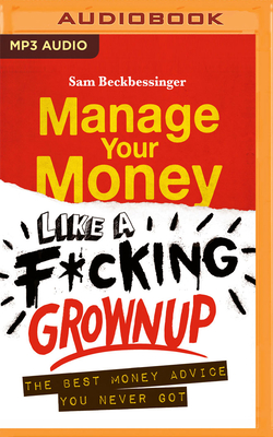 Manage Your Money Like a F*cking Grownup: The Best Money Advice You Never Got - Beckbessinger, Sam, and Woodward, Sarah Jane (Read by)