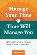 Manage Your Time or Time Will Manage You: Strategies That Work from an Educator Who's Been There: Strategies That Work from an Educator Who's Been There