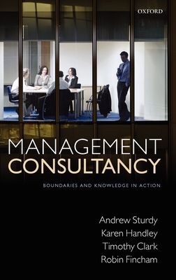 Management Consultancy: Boundaries and Knowledge in Action - Sturdy, Andrew, Professor, and Handley, Karen, and Clark, Timothy