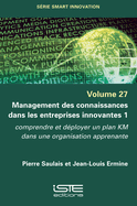 Management des connaissances dans les entreprises innovantes 1: Comprendre et dployer un plan KM dans une organisation apprenante