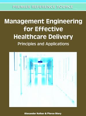 Management Engineering for Effective Healthcare Delivery: Principles and Applications - Kolker, Alexander (Editor), and Story, Pierce (Editor)
