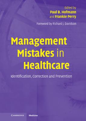 Management Mistakes in Healthcare - Hofmann, Paul B (Editor), and Perry, Frankie (Editor), and Davidson, Richard J, PhD (Foreword by)