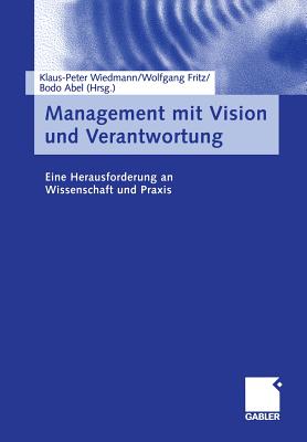 Management Mit Vision Und Verantwortung: Eine Herausforderung an Wissenschaft Und Praxis - Wiedmann, Klaus-Peter (Editor), and Fritz, Wolfgang (Editor), and Abel, Bodo (Editor)