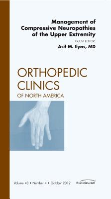 Management of Compressive Neuropathies of the Upper Extremity, an Issue of Orthopedic Clinics: Volume 43-4 - Ilyas, Asif M, MD