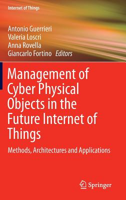 Management of Cyber Physical Objects in the Future Internet of Things: Methods, Architectures and Applications - Guerrieri, Antonio (Editor), and Loscri, Valeria (Editor), and Rovella, Anna (Editor)