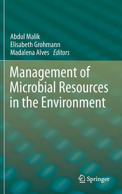 Management of Microbial Resources in the Environment - Malik, Abdul (Editor), and Grohmann, Elisabeth (Editor), and Alves, Madalena (Editor)