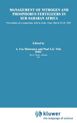 Management of Nitrogen and Phosphorus Fertilizers in Sub-Saharan Africa: Proceedings of a Symposium, Held in Lome, Togo, March 25-28, 1985 - Mokwunye, Uzo M (Editor), and Vlek, Paul L G (Editor)