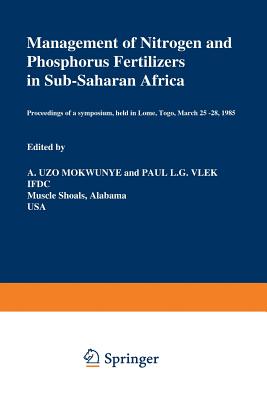 Management of Nitrogen and Phosphorus Fertilizers in Sub-Saharan Africa: Proceedings of a Symposium, Held in Lome, Togo, March 25-28, 1985 - Mokwunye, Uzo M (Editor), and Vlek, Paul L G (Editor)