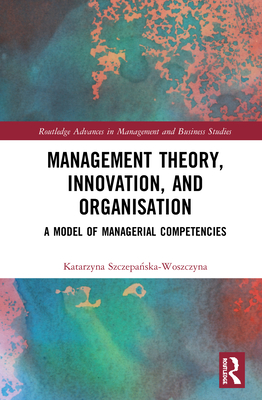 Management Theory, Innovation, and Organisation: A Model of Managerial Competencies - Szczepa ska-Woszczyna, Katarzyna