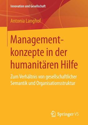 Managementkonzepte in Der Humanit?ren Hilfe: Zum Verh?ltnis Von Gesellschaftlicher Semantik Und Organisationsstruktur - Langhof, Antonia