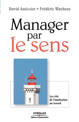 Manager par le sens: Les cls de l'implication au travail - Autissier, David, and Wacheux, Frdric