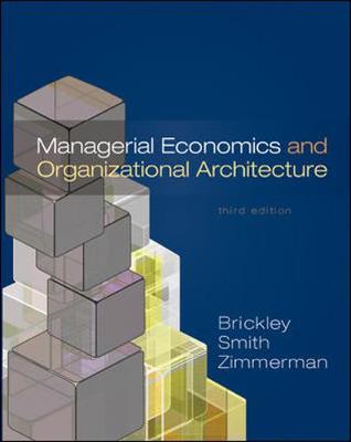 Managerial Economics and Organizational Architecture - Brickley, James A, PH.D., and Zimmerman, Jerold L, PH.D., and Smith, Clifford W, Jr., PH.D.
