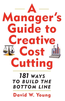 Manager's Guide to Creative Cost Cutting - Young, David W, Professor