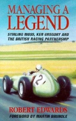 Managing a Legend: Sterling Moss, Ken Gregory and the British Racing Partnership - Edwards, Robert