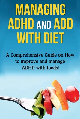 Managing ADHD and ADD with Diet: A comprehensive guide on how to improve and manage ADHD with foods! - Parkinson, James