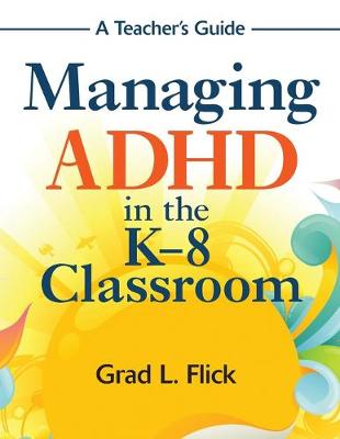 Managing ADHD in the K-8 Classroom: A Teacher s Guide - Flick, Grad L (Editor)