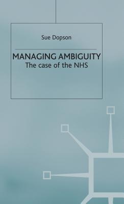 Managing Ambiguity and Change: The Case of the NHS - Dopson, S.