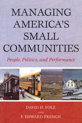 Managing America's Small Communities: People, Politics, and Performance - Folz, David H, and French, Edward P